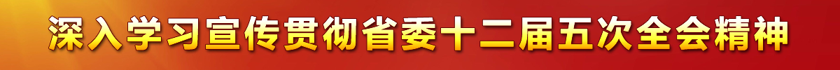深入學習宣傳貫徹省委十二屆五次全會精神
